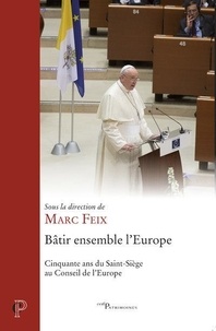 Marc Feix - Bâtir ensemble l'Europe - Cinquante ans du Saint-Siège au Conseil de l'Europe.