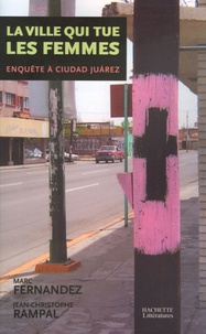 Marc Fernandez et Jean-Christophe Rampal - La ville qui tue les femmes - Enquête à Ciudad Juarez.