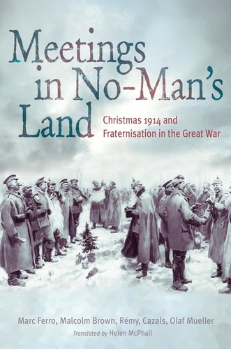 Meetings in No Man's Land. Christmas 1914 and Fraternisation in the Great War