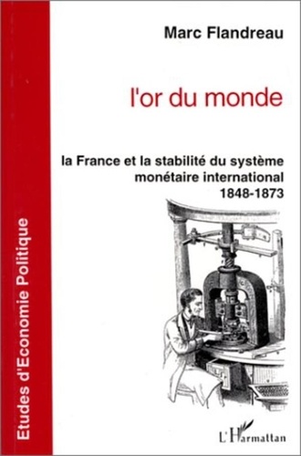 Marc Flandreau - L'or du monde - La France et la stabilité du système monétaire international, 1848-1873.