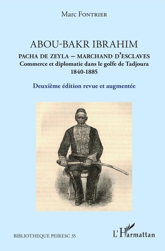 Abou-Bakr Ibrahim, pacha de Zeyla, marchand d'esclaves. Commerce et diplomatie dans le golfe de Tadjoura (1840-1885) 2e édition revue et augmentée