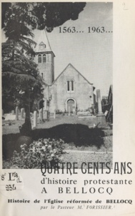 Marc Forissier et P. Chauquet - 1563-1963, quatre cents ans d'histoire protestante à Bellocq - Histoire de l'église réformée de Bellocq.