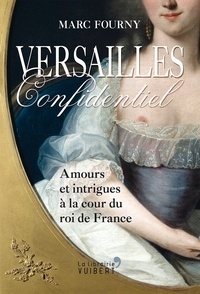 Marc Fourny - Versailles confidentiel : Amours et intrigues à la cour du roi de France - Amours et intrigues à la cour du roi de France.