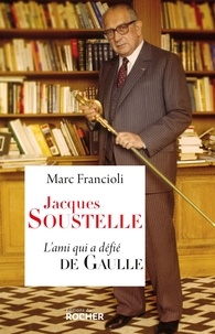Marc Francioli - Jacques Soustelle - L'ami qui a défié de Gaulle.