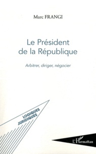 Marc Frangi - Le Président de la République - Arbitrer, diriger, négocier.
