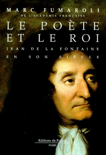 Marc Fumaroli - Le poète et le Roi - Jean de la Fontaine en son siècle.