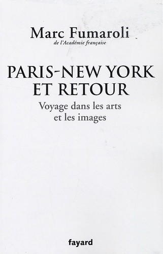 Marc Fumaroli - Paris-New York et retour - Voyage dans les arts et les images.