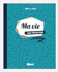 Marc-G Alain - Ma vie - Cahier d'écriture guidée.