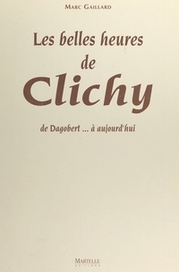 Marc Gaillard - Les belles heures de Clichy - De Dagobert à aujourd'hui.