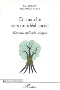 Marc Garcet et Serge Dalla Piazza - En marche vers un idéal social - Homme, individu, citoyen.