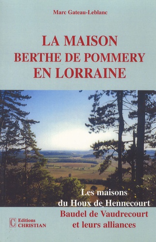 Marc Gateau-Leblanc - La maison Berthe de Pommery en Lorraine - Les maisons du Houx de Hennecourt, Baudel de Vaudrecourt et leurs alliances.