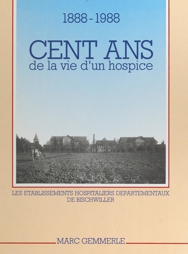 Cent ans de la vie d'un hospice, 1888-1988. Les établissements hospitaliers départementaux de Bischwiller