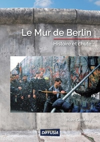 Marc Geoffroy - Le mur de Berlin - Histoire et chute.