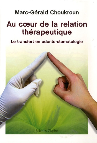 Marc-Gérald Choukroun - Au coeur de la relation thérapeutique - Le transfert en odonto-stomatologie.