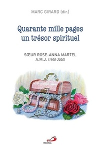 Marc Girard - Quarante mille pages un trésor spirituel - Soeur Rose-Anna Martel a.m.j. (1905-2000).