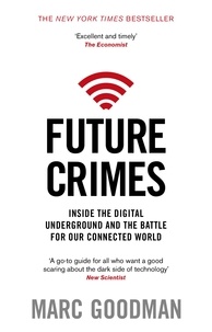 Marc Goodman - Future Crimes - Inside The Digital Underground and the Battle For Our Connected World.