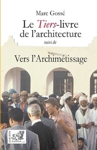 Marc Gossé - Le Tiers-livre de l’architecture - Suivi de Vers l’Archimétissage.
