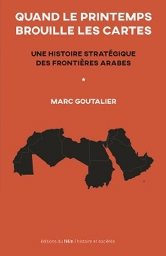Marc Goutalier - Quand le printemps brouille les cartes - Une histoire stratégique des frontières arabes.