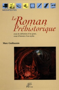 Marc Guillaumie - Le Roman préhistorique - Essai de définition d'un genre, essai d'histoire d'un mythe.