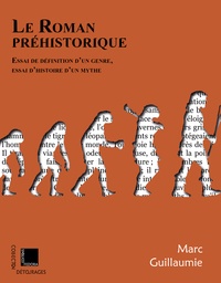 Marc Guillaumie - Le roman préhistorique - Essai de définition d’un genre, essai d'histoire d'un mythe.