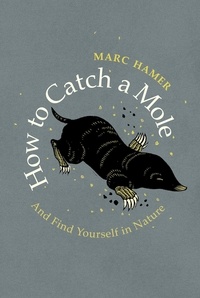 Marc Hamer - How to Catch a Mole - And Find Yourself in Nature.