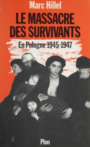 Le Massacre des survivants. En Pologne après l'Holocauste, 1945-1947