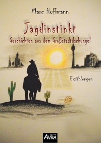 Marc Hoffmann - Jagdinstinkt - Geschichten aus dem Großstadtdschungel - Erzählungen.