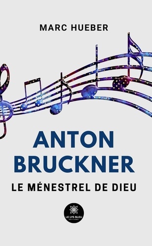 Anton Bruckner. Le ménestrel de Dieu
