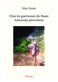 Marc Jamet - Chez les guérisseurs de haute amazonie péruvienne.