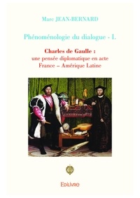 Marc Jean-Bernard - Phénoménologie du dialogue - Volume 1, Charles de Gaulle : une pensée diplomatique en acte, France – Amérique Latine.