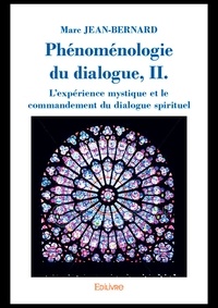 Marc Jean-Bernard - Phénoménologie du dialogue - Volume 2, l'expérience mystique et le commandement du dialogue spirituel.