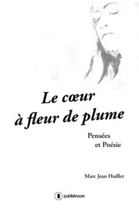 Marc-Jean Huillet - Le cœur à fleur de plume - Pensées et poésie.