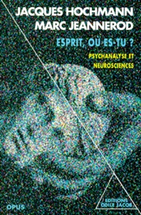 Marc Jeannerod et Jacques Hochmann - Esprit, Ou Es-Tu ? Psychanalyse Et Neurosciences.