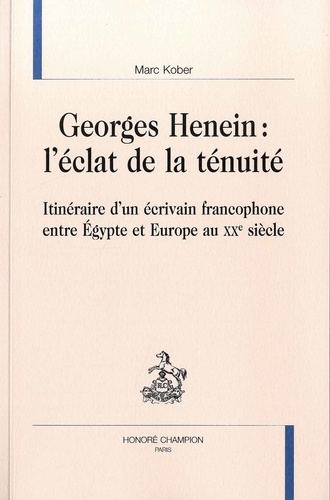Marc Kober - Georges Henein : l'éclat de la ténuité - Itinéraire d'un écrivain francophone entre Egypte et Europe au XXe siècle.