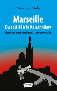 Marc La Mola - Marseille, du colt 45 à la kalachnikov - Histoire du grand banditisme à la néo-voyoucratie.