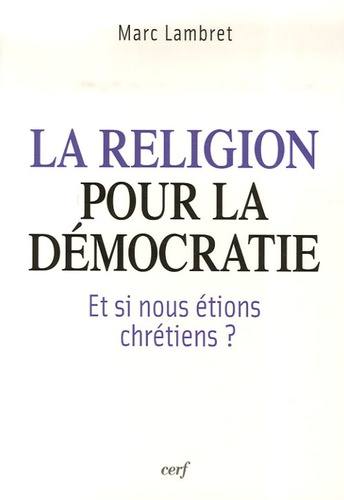 Marc Lambret - La religion pour la démocratie - Et si nous étions chrétiens ?.