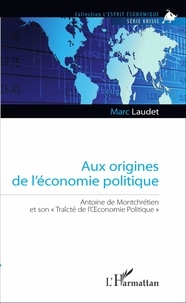 Marc Laudet - Aux origines de l'économie politique - Antoine de Montchrétien et son "Traîcté de l'Oeconomie Politique".