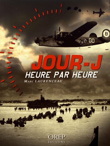 Marc Laurenceau - Jour-J heure par heure - Les 24 heures décisives de l'opération Overlord.