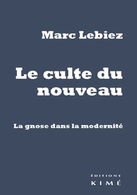 Marc Lebiez - Le culte du nouveau - La gnose dans la modernité.