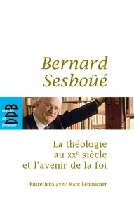 Marc Leboucher et Bernard Sesboüé - La théologie au XXe siècle et l'avenir de la foi - Entretiens.