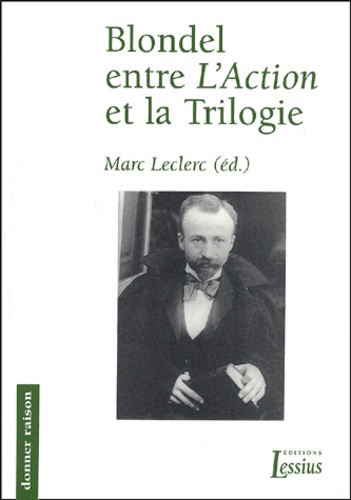 Marc Leclerc - Blondel entre L'Action et la Trilogie - Actes du Colloque international sur les "écrits intermédiaires" de Maurice Blondel, tenu à l'Université Grégorienne à Rome du 16 au 18 novembre 2000.