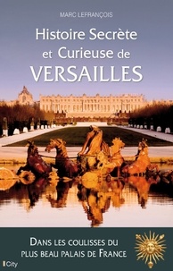 Marc Lefrançois - Histoire secrète et curieuse de Versailles.
