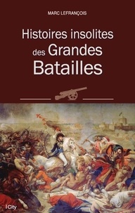 Marc Lefrançois - Histoires insolites des Grandes Batailles.