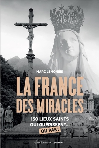 La France des miracles. 150 lieux saints qui guérissent... ou pas !