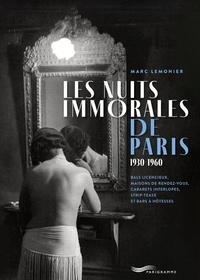 Marc Lemonier - Les nuits immorales de Paris 1930-1960 - Bals licencieux, maisons de rendez-vous, cabarets interlopes, strip-tease et bars à hôtesses.
