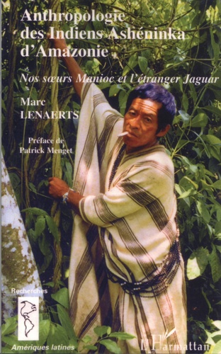 Anthropologie des Indiens Ashéninka d'Amazonie. Nos soeurs Manioc et l'étranger Jaguar