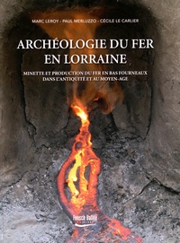 Marc Leroy et Paul Merluzzo - Archéologie du fer en Lorraine - Minette et production du fer en bas fourneaux dans l'Antiquité et au Moyen Age.
