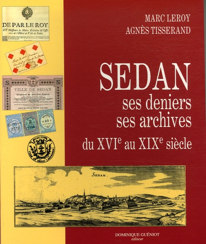 Marc Leroy et Agnès Tisserand - Sedan - Ses deniers, ses archives du XVIè siècle au XIXè siècle.