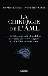 Marc Lévêque et Sandrine Cabut - La chirurgie de l'âme - De la lobotomie à la stimulation cérébrale profonde, soigner ou contrôler notre cerveau.