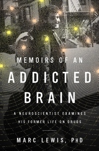 Marc Lewis - Memoirs of an Addicted Brain - A Neuroscientist Examines his Former Life on Drugs.